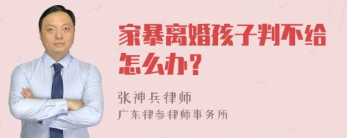 家暴离婚孩子判不给怎么办？