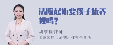 法院起诉要孩子抚养权吗？