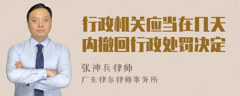 行政机关应当在几天内撤回行政处罚决定