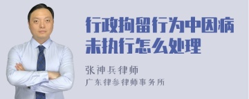 行政拘留行为中因病未执行怎么处理