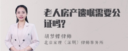 老人房产遗嘱需要公证吗?