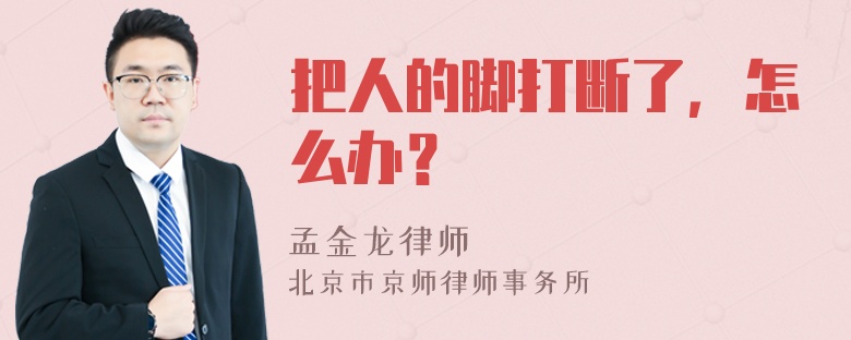 把人的脚打断了，怎么办？