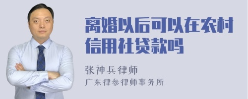 离婚以后可以在农村信用社贷款吗