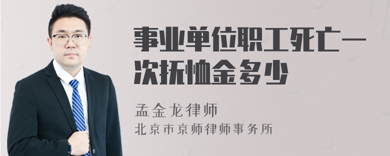 事业单位职工死亡一次抚恤金多少