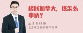 移民加拿大，该怎么申请？