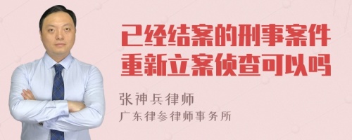 已经结案的刑事案件重新立案侦查可以吗