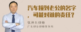 汽车撞到老公的名字，可能对谁的责任？