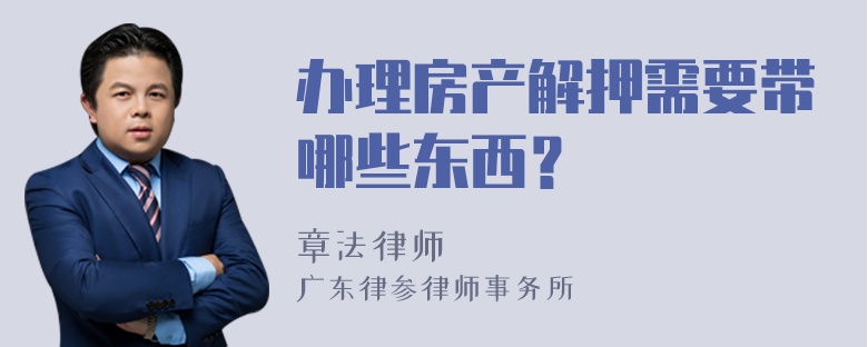 办理房产解押需要带哪些东西？