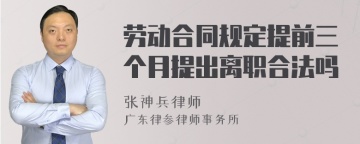 劳动合同规定提前三个月提出离职合法吗