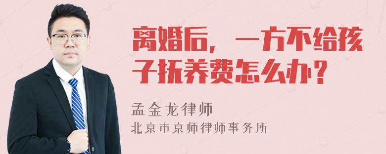 离婚后，一方不给孩子抚养费怎么办？