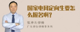 国家电网定向生要怎么报名啊？