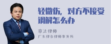 轻微伤，对方不接受调解怎么办