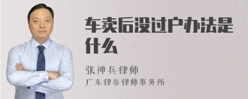 车卖后没过户办法是什么