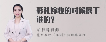 彩礼嫁妆的时候属于谁的？