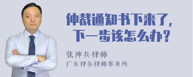 仲裁通知书下来了, 下一步该怎么办？