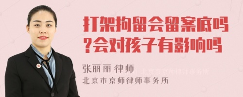 打架拘留会留案底吗?会对孩子有影响吗