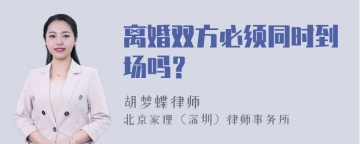 离婚双方必须同时到场吗？