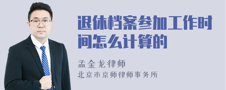 退休档案参加工作时间怎么计算的