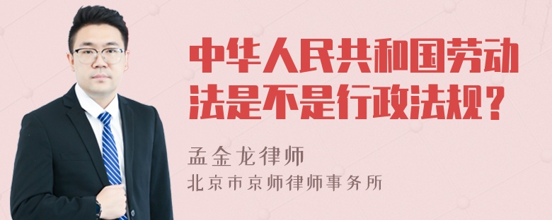 中华人民共和国劳动法是不是行政法规？