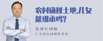 农村确权土地,儿女能继承吗?