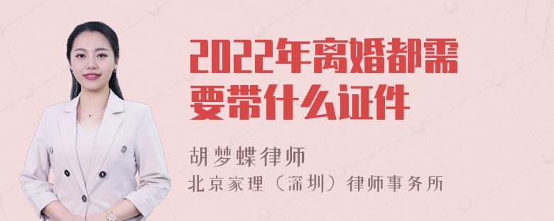 2022年离婚都需要带什么证件