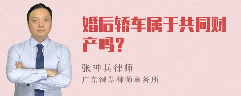 婚后轿车属于共同财产吗？