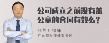 公司成立之前没有盖公章的合同有效么？