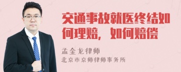 交通事故就医终结如何理赔，如何赔偿