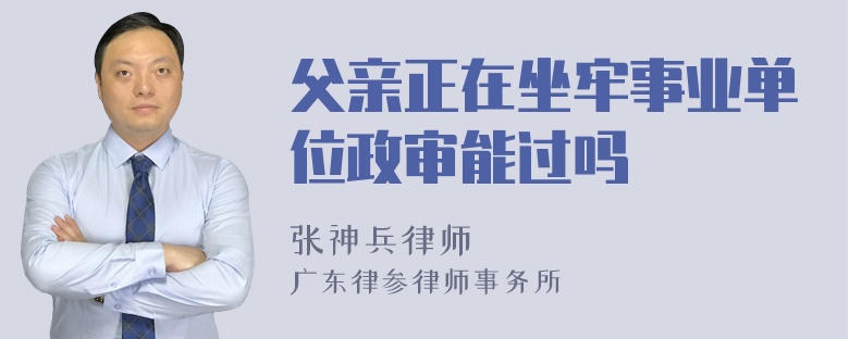 父亲正在坐牢事业单位政审能过吗