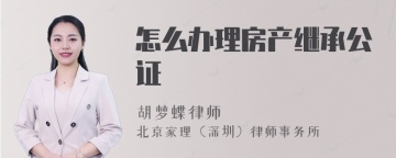 怎么办理房产继承公证