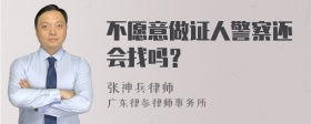 不愿意做证人警察还会找吗？