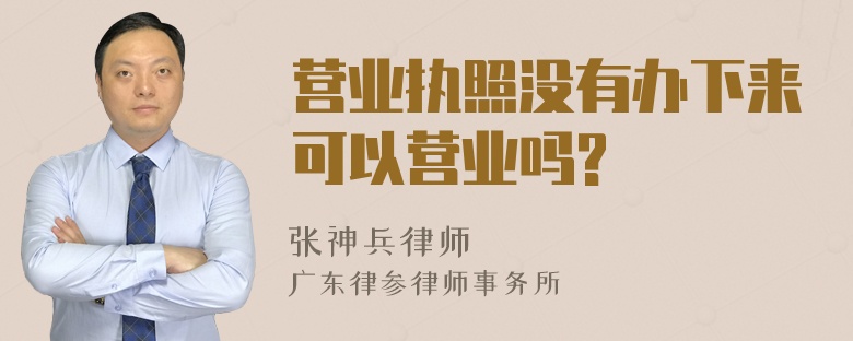 营业执照没有办下来可以营业吗?