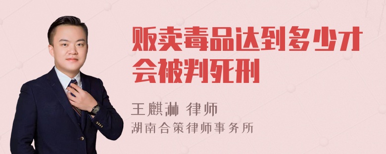 贩卖毒品达到多少才会被判死刑