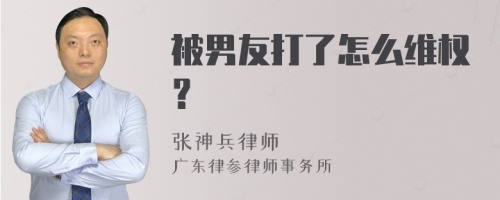 被男友打了怎么维权？