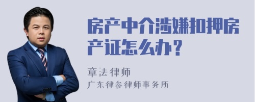 房产中介涉嫌扣押房产证怎么办？