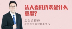 法人委托代表是什么意思?