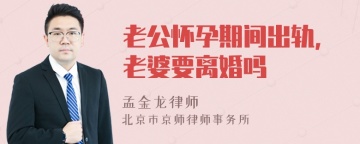 老公怀孕期间出轨，老婆要离婚吗