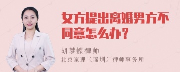 女方提出离婚男方不同意怎么办？