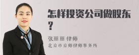 怎样投资公司做股东？