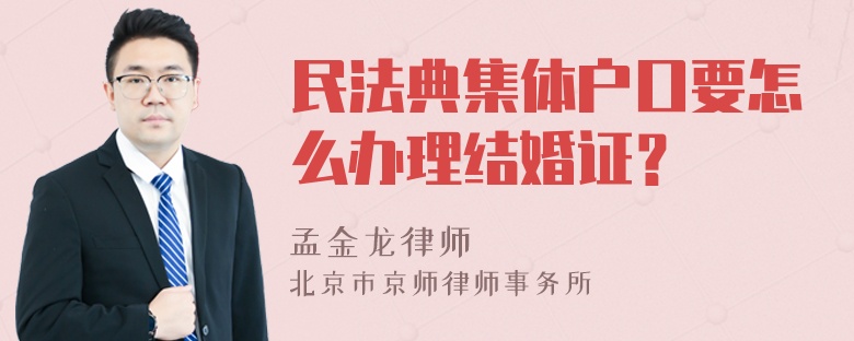 民法典集体户口要怎么办理结婚证？