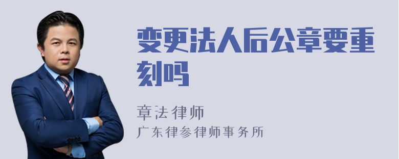 变更法人后公章要重刻吗