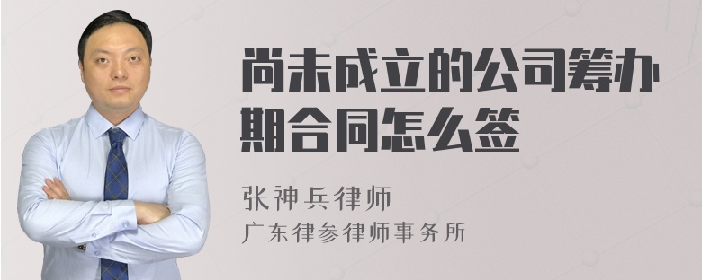 尚未成立的公司筹办期合同怎么签