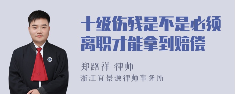 十级伤残是不是必须离职才能拿到赔偿