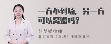 一方不到场，另一方可以离婚吗？