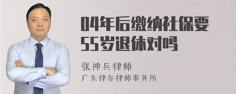 04年后缴纳社保要55岁退休对吗