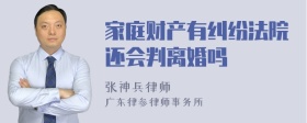 家庭财产有纠纷法院还会判离婚吗