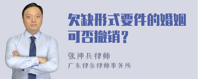 欠缺形式要件的婚姻可否撤销？