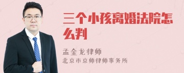 三个小孩离婚法院怎么判