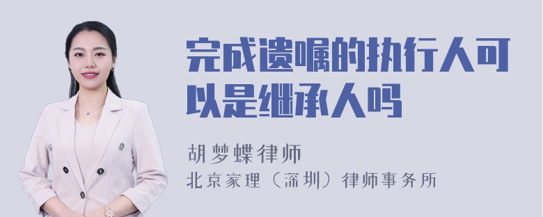 完成遗嘱的执行人可以是继承人吗