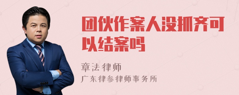 团伙作案人没抓齐可以结案吗